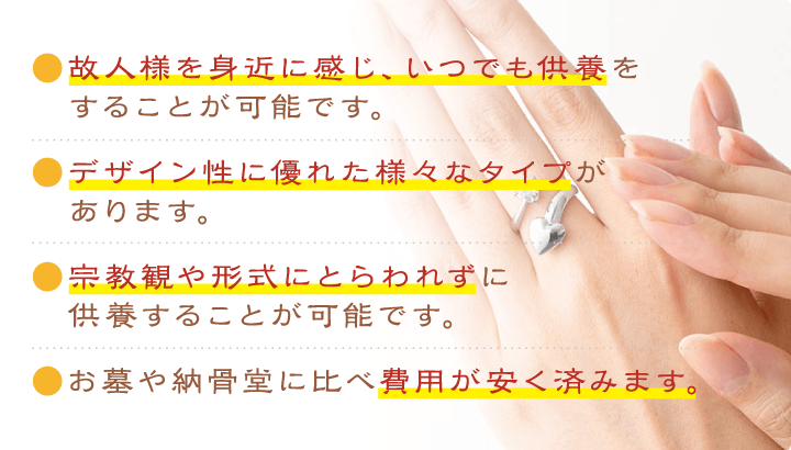 故人様を身近に感じ、いつでも供養をすることが可能です。デザイン性に優れた様々なタイプがあります。宗教観や形式にとらわれずに供養することが可能です。お墓や納骨堂に比べ費用が安く済みます。